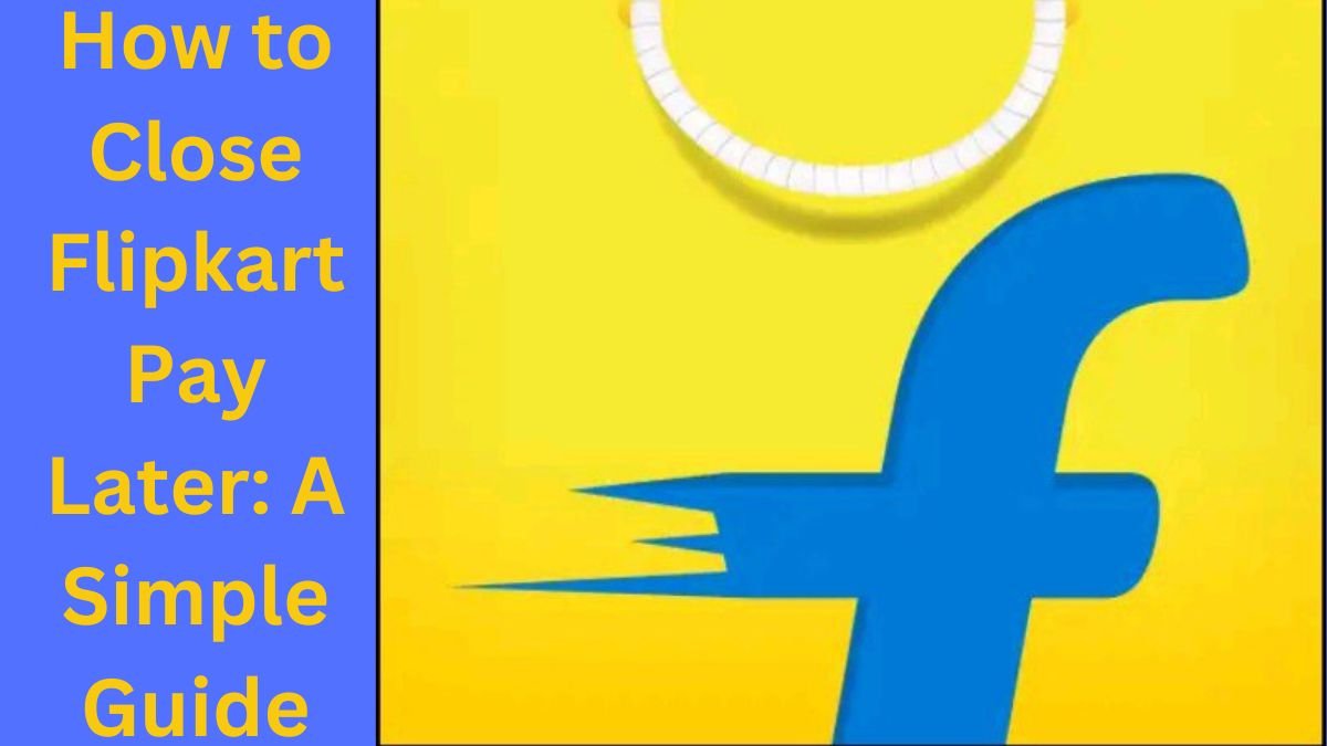 How to Close Flipkart Pay Later: A Simple Guide