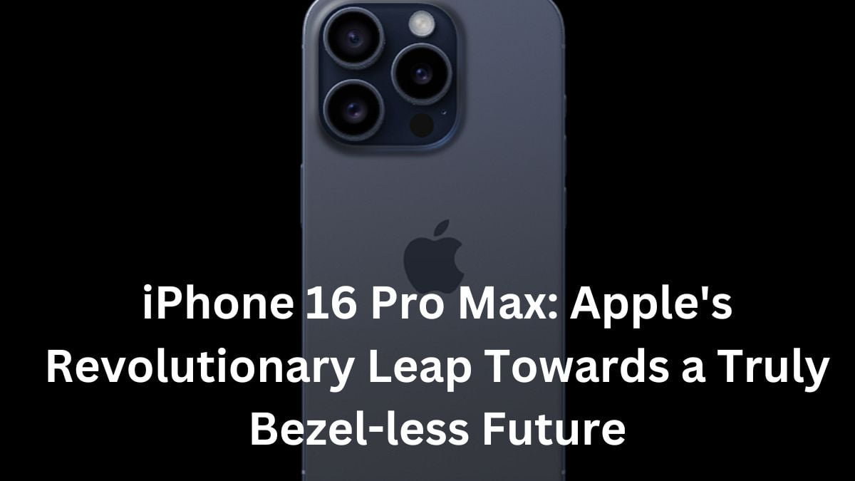 iPhone 16 Pro Max: Apple's Revolutionary Leap Towards a Truly Bezel-less Future