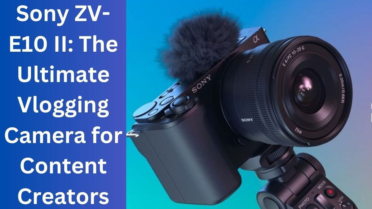 Sony ZV-E10 II: The Ultimate Vlogging Camera for Content Creators