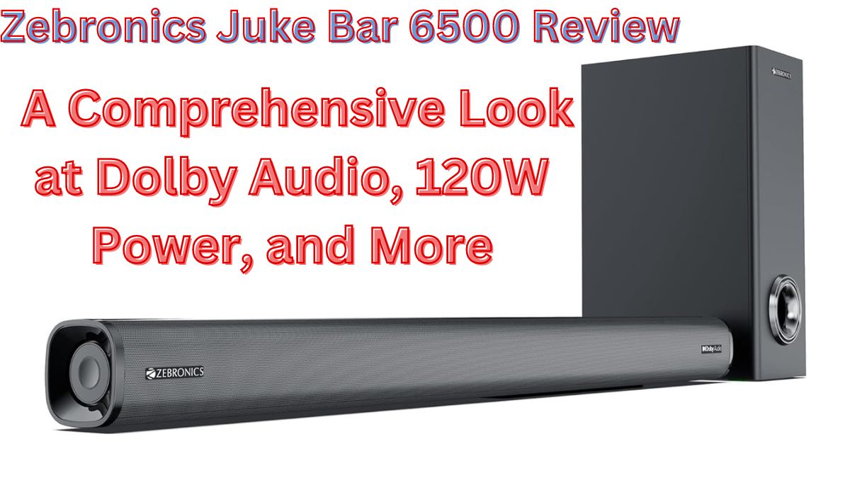 Zebronics Juke Bar 6500 Review: A Comprehensive Look at Dolby Audio, 120W Power, and More