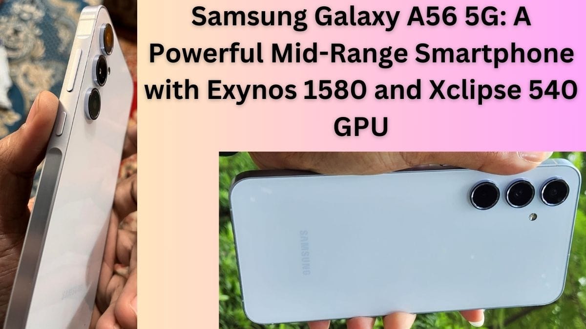 Samsung Galaxy A56 5G: A Powerful Mid-Range Smartphone with Exynos 1580 and Xclipse 540 GPU
